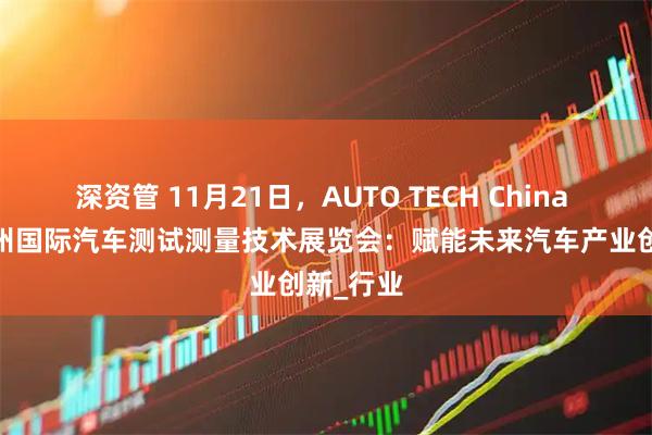 深资管 11月21日，AUTO TECH China 2025广州国际汽车测试测量技术展览会：赋能未来汽车产业创新_行业