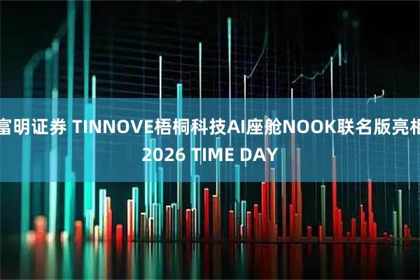 富明证券 TINNOVE梧桐科技AI座舱NOOK联名版亮相2026 TIME DAY