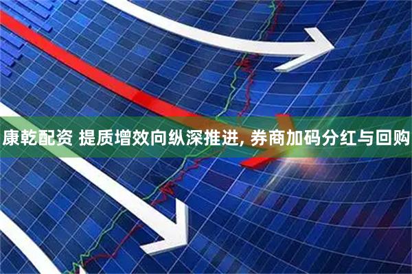 康乾配资 提质增效向纵深推进, 券商加码分红与回购