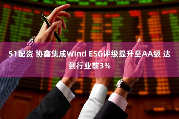 51配资 协鑫集成Wind ESG评级提升至AA级 达到行业前3%