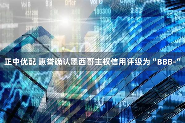 正中优配 惠誉确认墨西哥主权信用评级为“BBB-”
